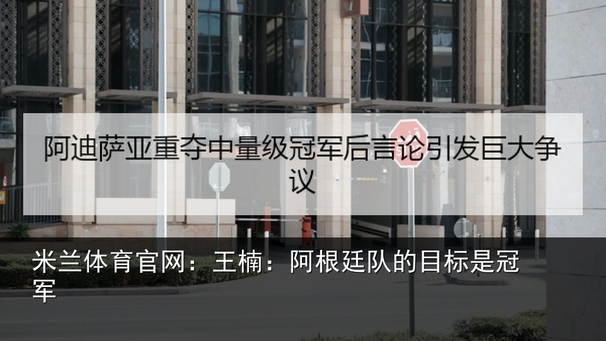 米兰体育官网：王楠：阿根相关情况