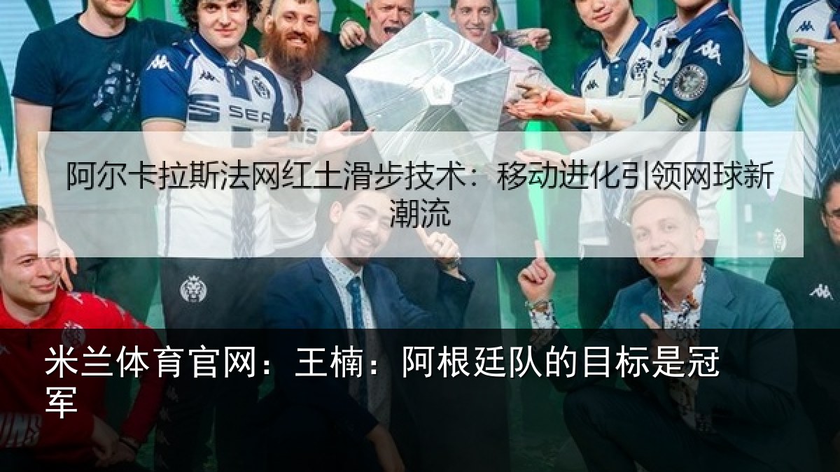 米兰体育官网：王楠：阿根廷队的目标是冠军