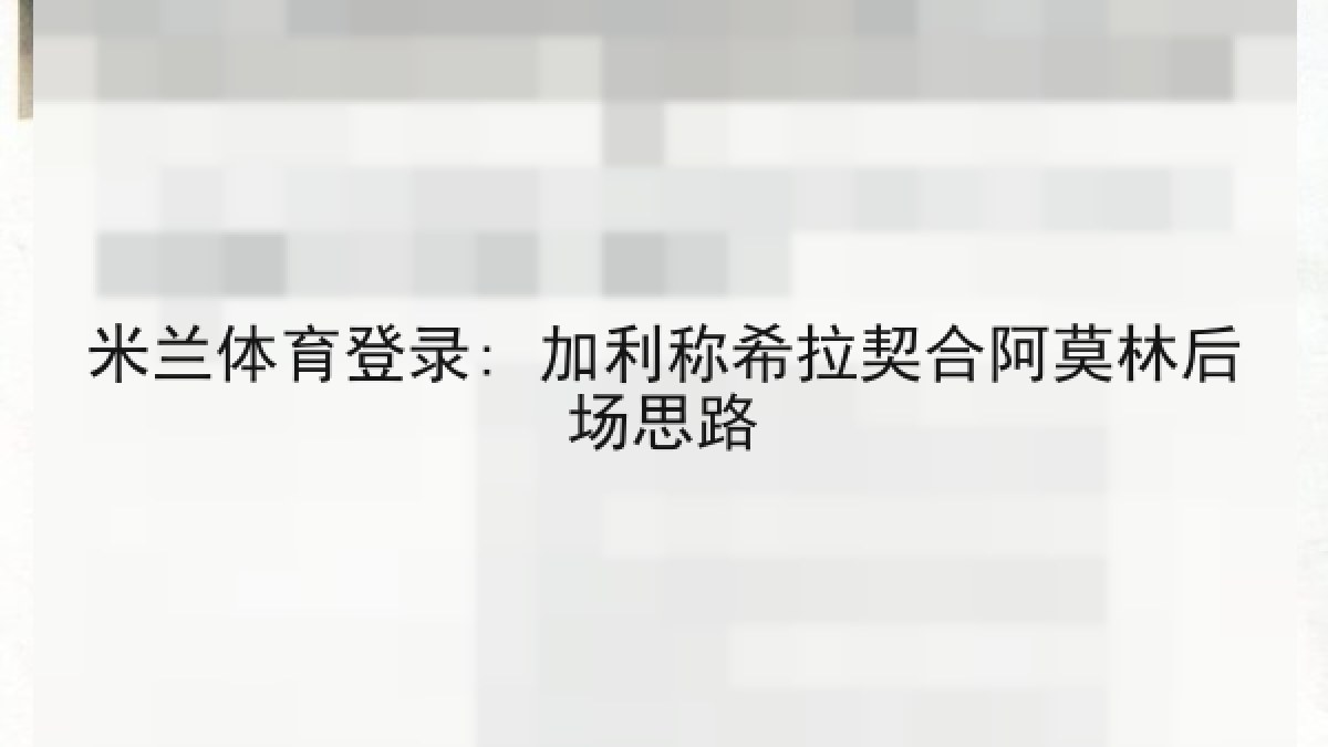 米兰体育登录: 加利称希拉契合阿莫林后场思路 米兰体育登录: 加利称希拉契合阿莫林后场思路