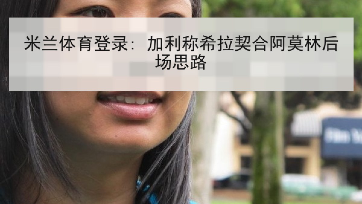 米兰体育登录: 加利称希拉契合阿莫林后场思路