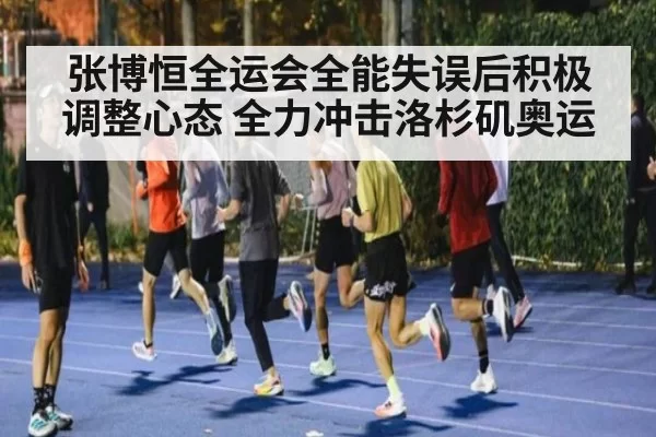 张博恒全运会全能失误后积极调整心态 全力冲击洛杉矶奥运