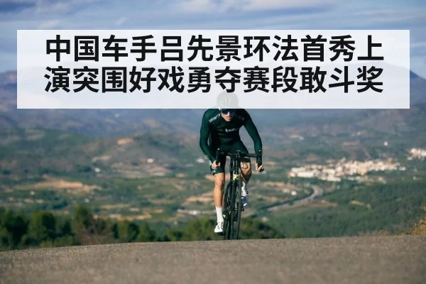 中国车手吕先景环法首秀上演突围好戏勇夺赛段敢斗奖
