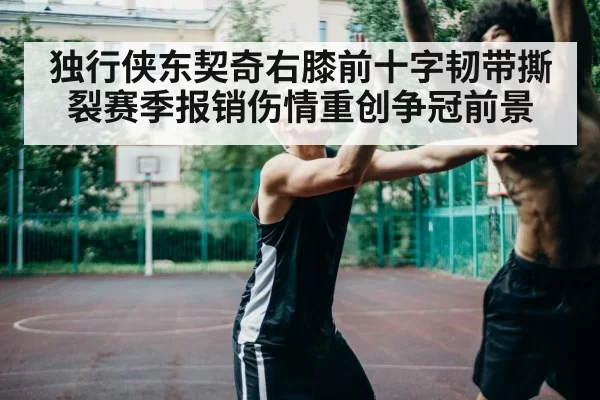 独行侠东契奇右膝前十字韧带撕裂赛季报销伤情重创争冠前景