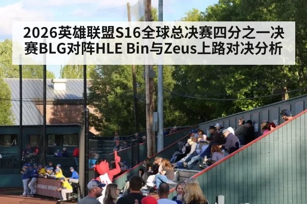 2026英雄联盟S16全球总决赛四分之一决赛BLG对阵HLE Bin与Zeus上路对决分析